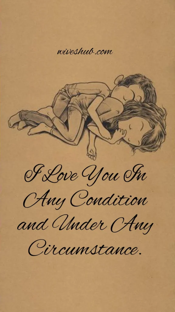 I Love You In Any Condition and Under Any Circumstance.